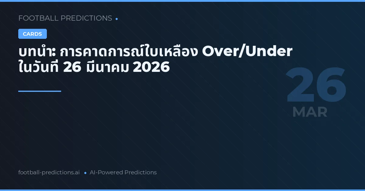 บทนำ: การคาดการณ์ใบเหลือง Over/Under ในวันที่ 26 มีนาคม 2026