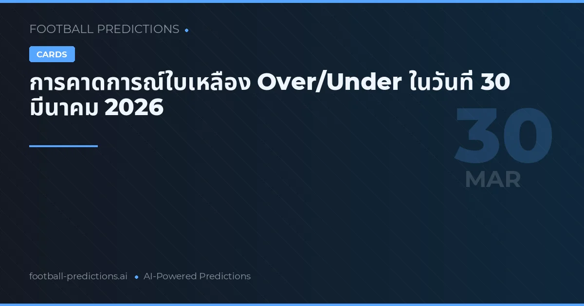การคาดการณ์ใบเหลือง Over/Under ในวันที่ 30 มีนาคม 2026