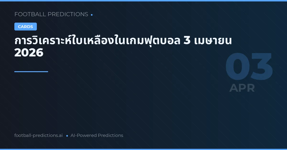 การวิเคราะห์ใบเหลืองในเกมฟุตบอล 3 เมษายน 2026