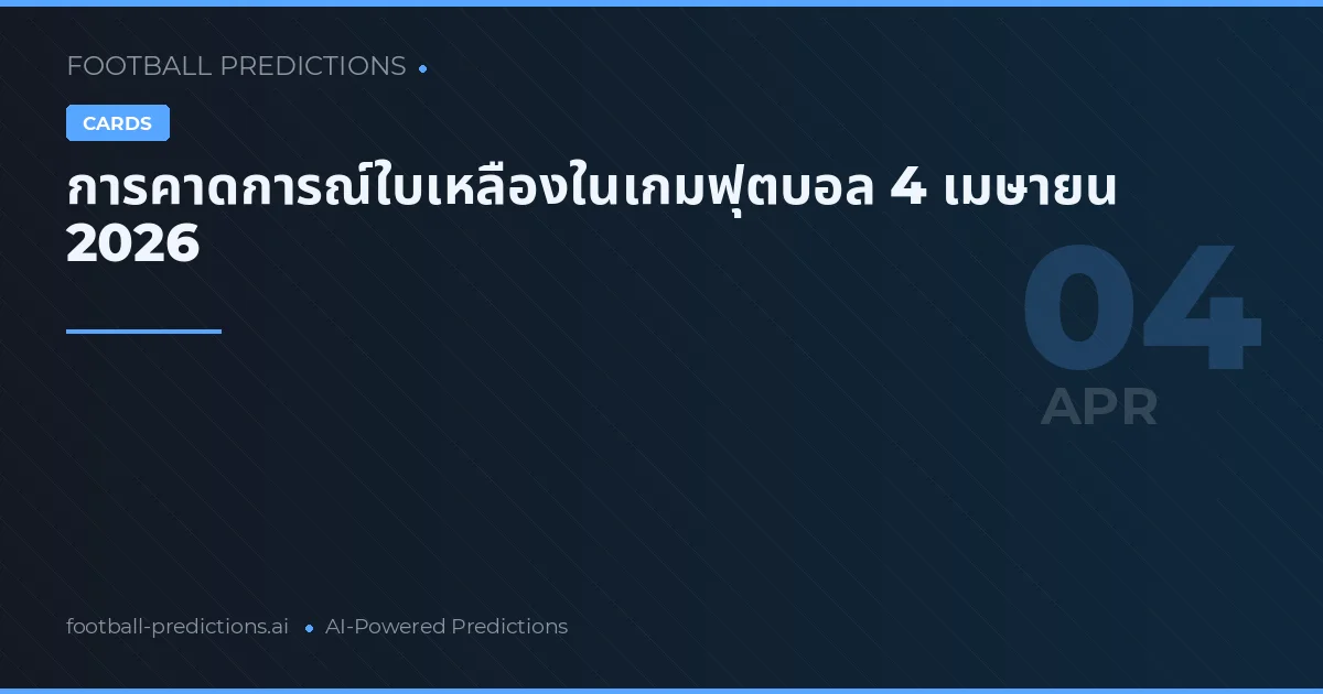 การคาดการณ์ใบเหลืองในเกมฟุตบอล 4 เมษายน 2026