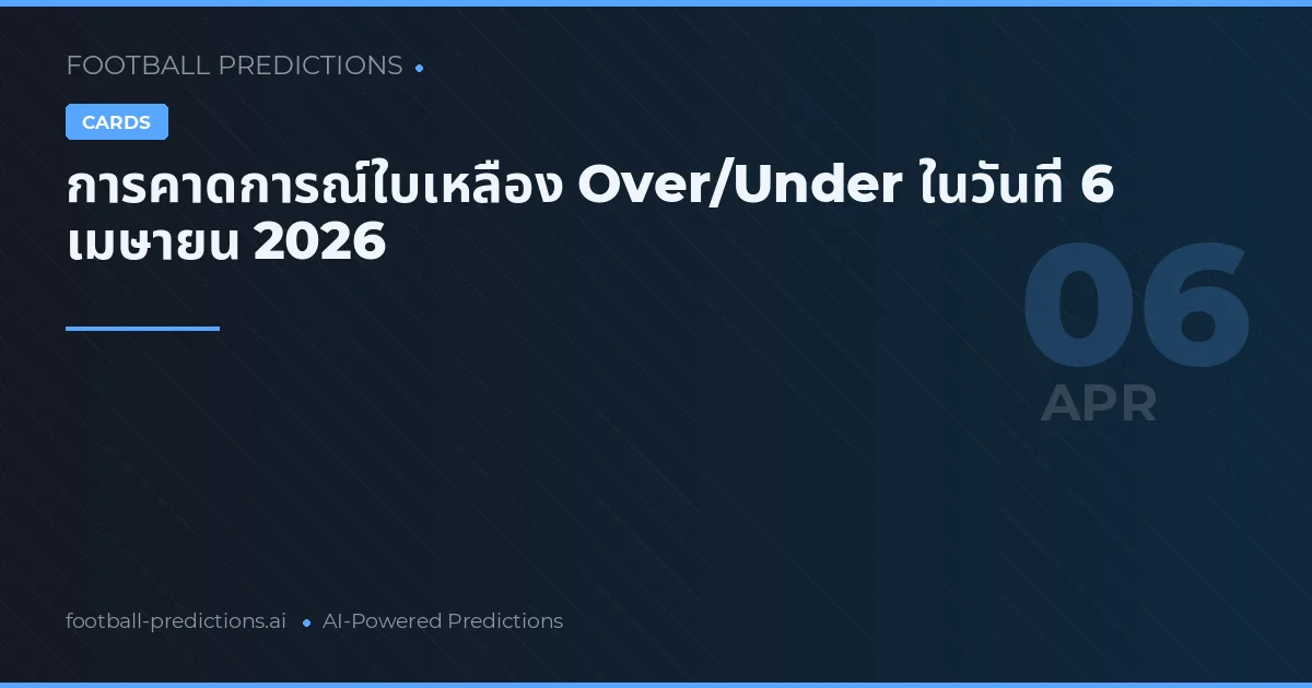 การคาดการณ์ใบเหลือง Over/Under ในวันที่ 6 เมษายน 2026