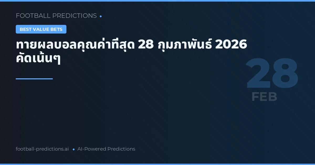 ทายผลบอลคุณค่าที่สุด 28 กุมภาพันธ์ 2026 คัดเน้นๆ