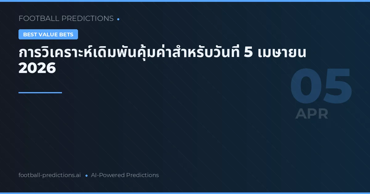การวิเคราะห์เดิมพันคุ้มค่าสำหรับวันที่ 5 เมษายน 2026