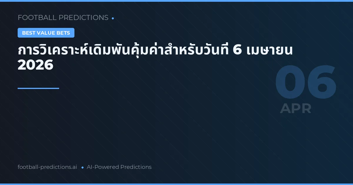 การวิเคราะห์เดิมพันคุ้มค่าสำหรับวันที่ 6 เมษายน 2026