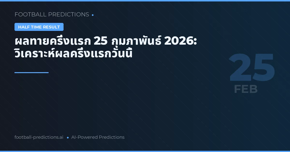 ผลทายครึ่งแรก 25 กุมภาพันธ์ 2026: วิเคราะห์ผลครึ่งแรกวันนี้