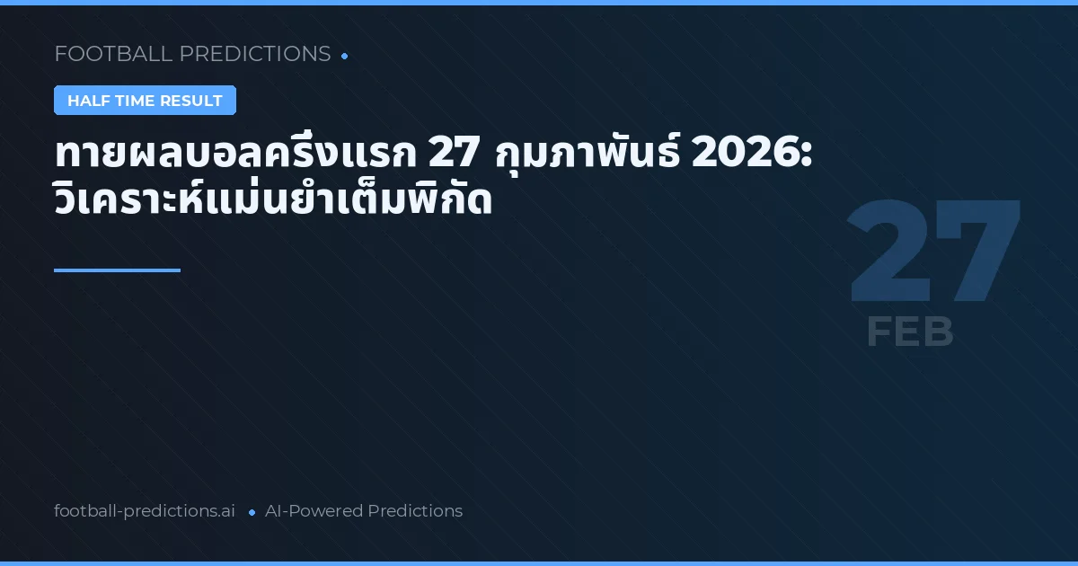 ทายผลบอลครึ่งแรก 27 กุมภาพันธ์ 2026: วิเคราะห์แม่นยำเต็มพิกัด