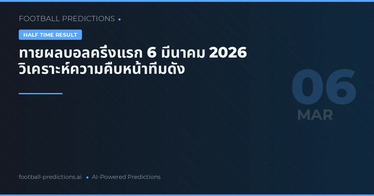 ทายผลบอลครึ่งแรก 6 มีนาคม 2026 วิเคราะห์ความคืบหน้าทีมดัง