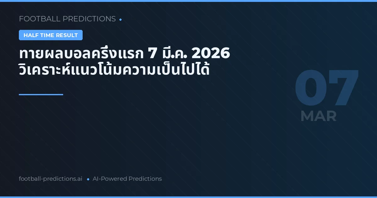ทายผลบอลครึ่งแรก 7 มี.ค. 2026 วิเคราะห์แนวโน้มความเป็นไปได้