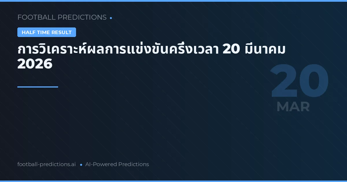 การวิเคราะห์ผลการแข่งขันครึ่งเวลา 20 มีนาคม 2026