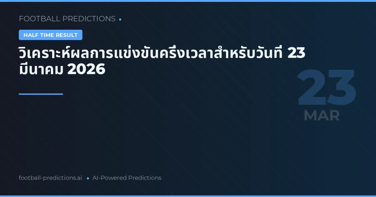 วิเคราะห์ผลการแข่งขันครึ่งเวลาสำหรับวันที่ 23 มีนาคม 2026