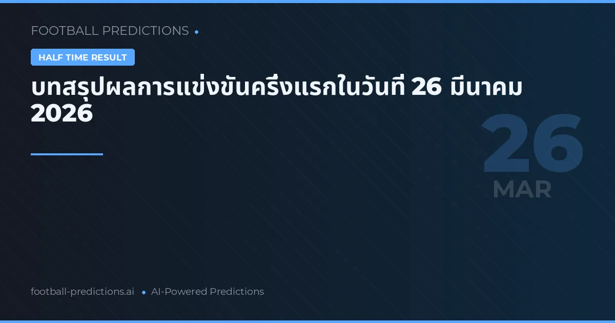 บทสรุปผลการแข่งขันครึ่งแรกในวันที่ 26 มีนาคม 2026