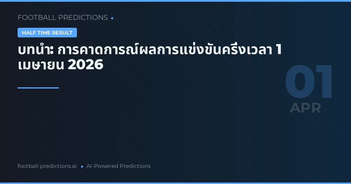 บทนำ: การคาดการณ์ผลการแข่งขันครึ่งเวลา 1 เมษายน 2026