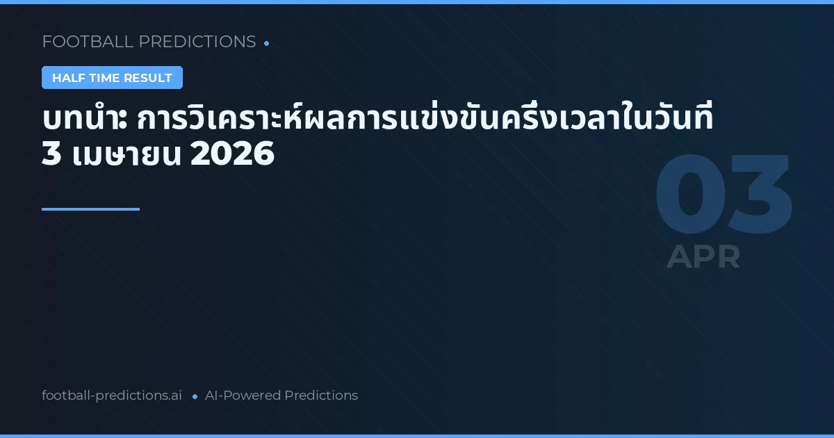 บทนำ: การวิเคราะห์ผลการแข่งขันครึ่งเวลาในวันที่ 3 เมษายน 2026