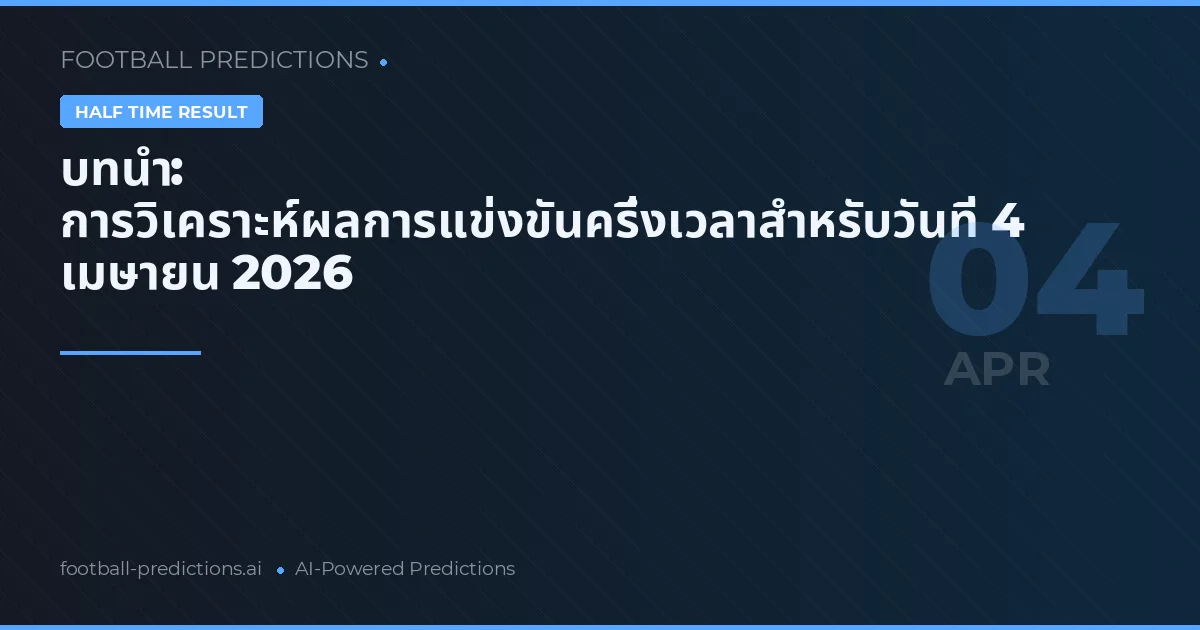 บทนำ: การวิเคราะห์ผลการแข่งขันครึ่งเวลาสำหรับวันที่ 4 เมษายน 2026