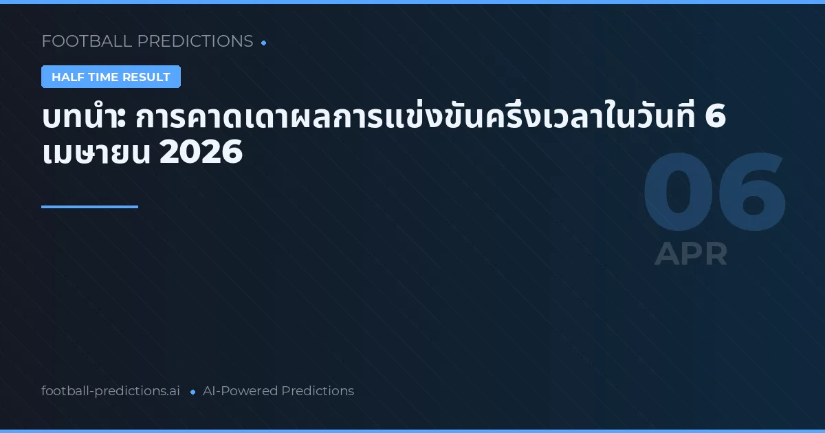 บทนำ: การคาดเดาผลการแข่งขันครึ่งเวลาในวันที่ 6 เมษายน 2026