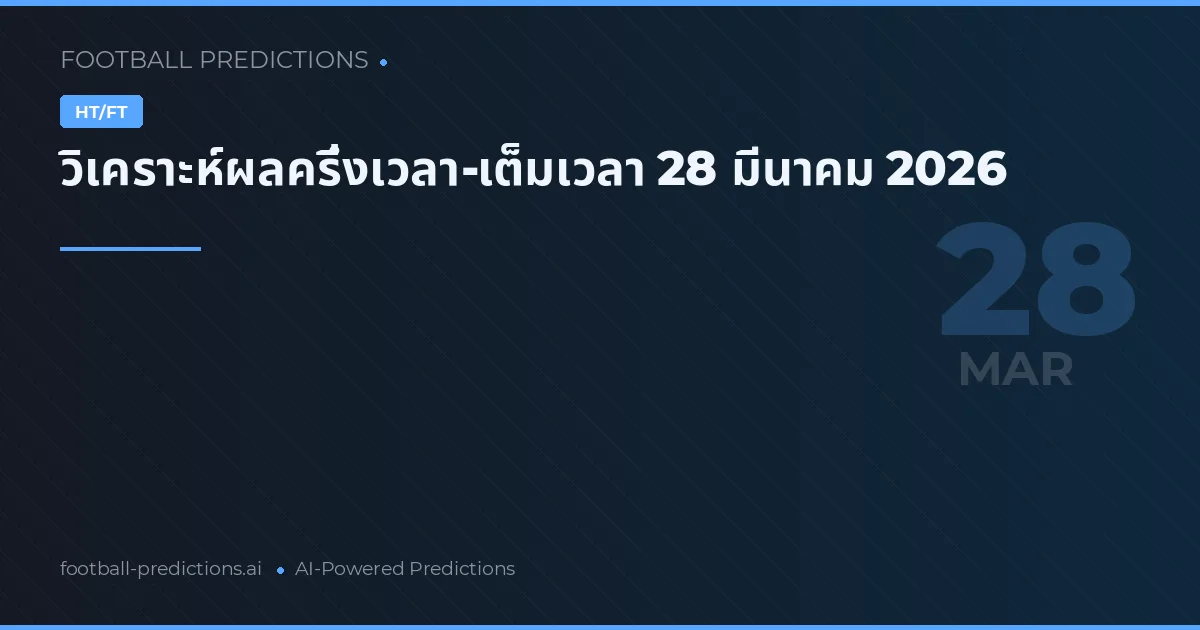 วิเคราะห์ผลครึ่งเวลา-เต็มเวลา 28 มีนาคม 2026