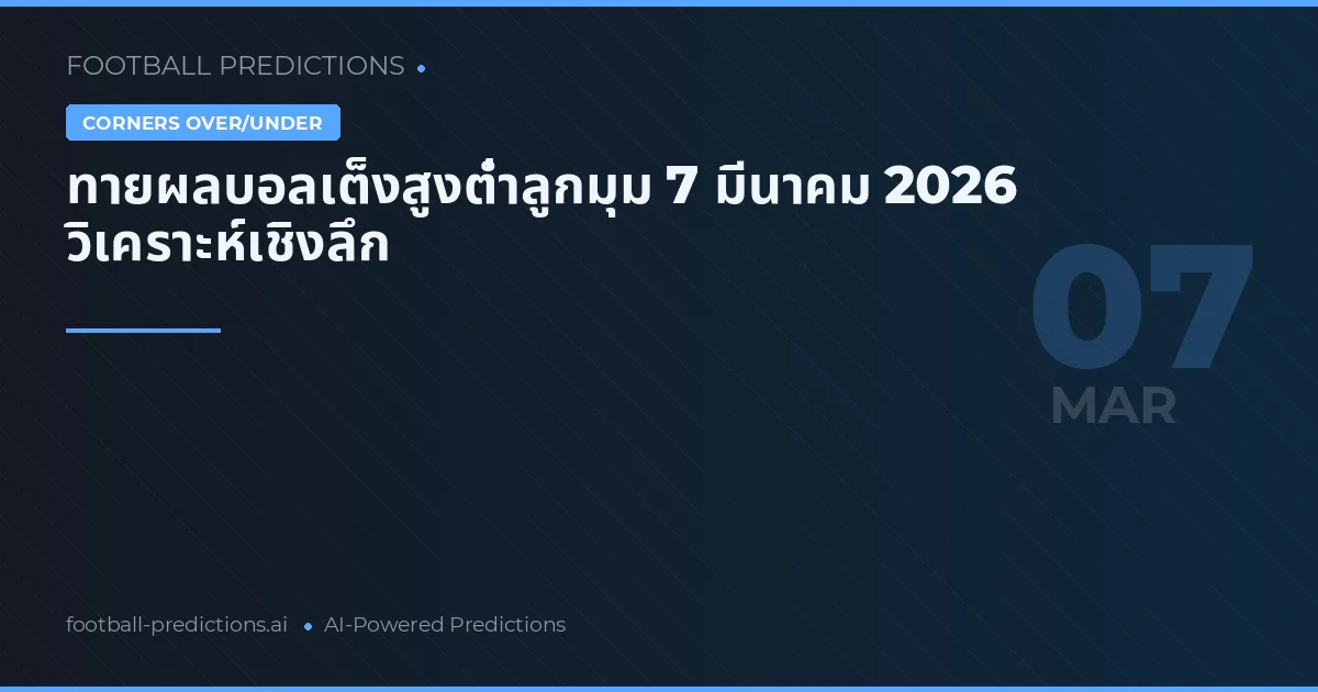 ทายผลบอลเต็งสูงต่ำลูกมุม 7 มีนาคม 2026 วิเคราะห์เชิงลึก