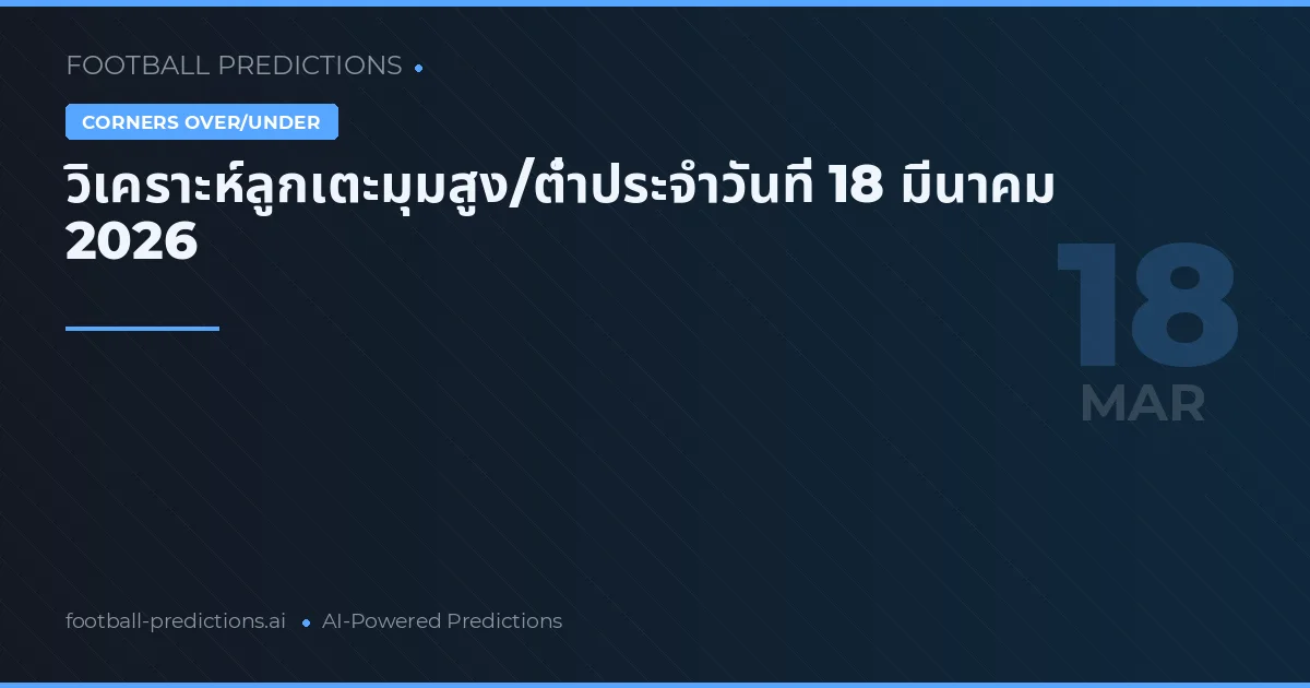 วิเคราะห์ลูกเตะมุมสูง/ต่ำประจำวันที่ 18 มีนาคม 2026