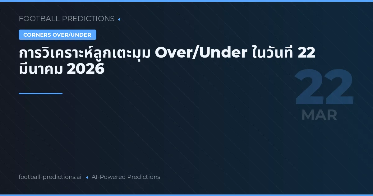 การวิเคราะห์ลูกเตะมุม Over/Under ในวันที่ 22 มีนาคม 2026