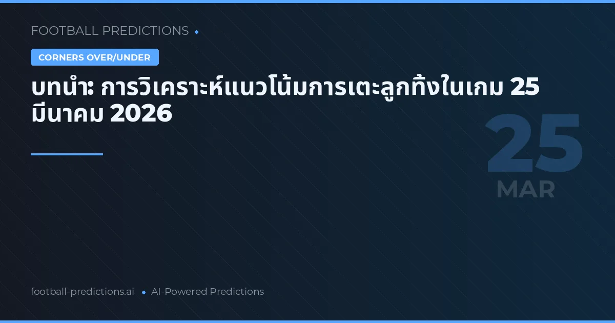 บทนำ: การวิเคราะห์แนวโน้มการเตะลูกทิ้งในเกม 25 มีนาคม 2026