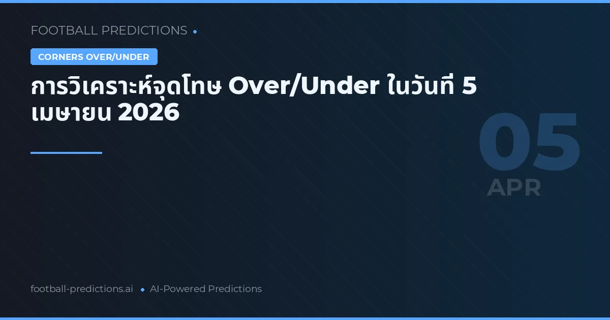 การวิเคราะห์จุดโทษ Over/Under ในวันที่ 5 เมษายน 2026