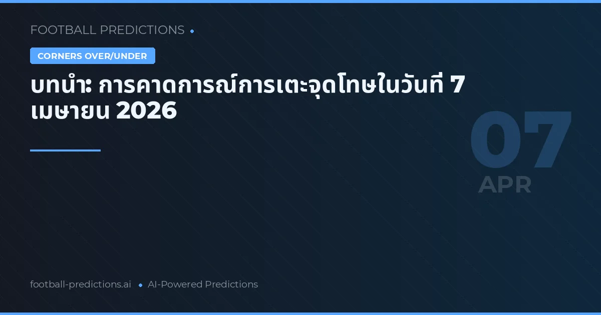 บทนำ: การคาดการณ์การเตะจุดโทษในวันที่ 7 เมษายน 2026