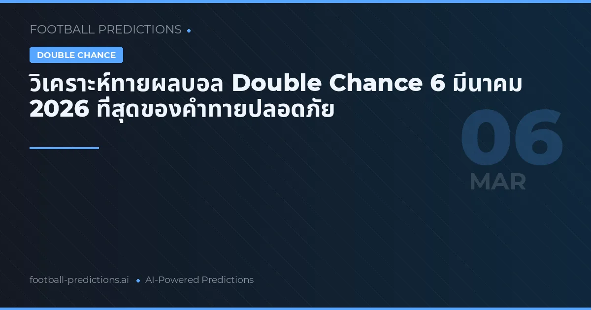 วิเคราะห์ทายผลบอล Double Chance 6 มีนาคม 2026 ที่สุดของคำทายปลอดภัย
