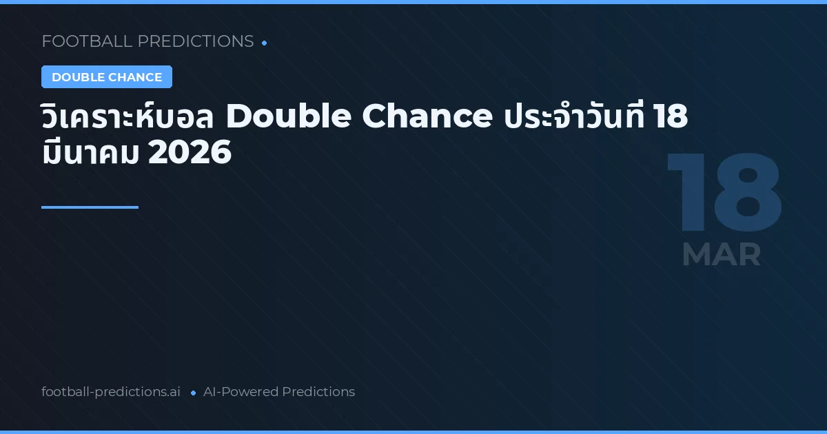 วิเคราะห์บอล Double Chance ประจำวันที่ 18 มีนาคม 2026