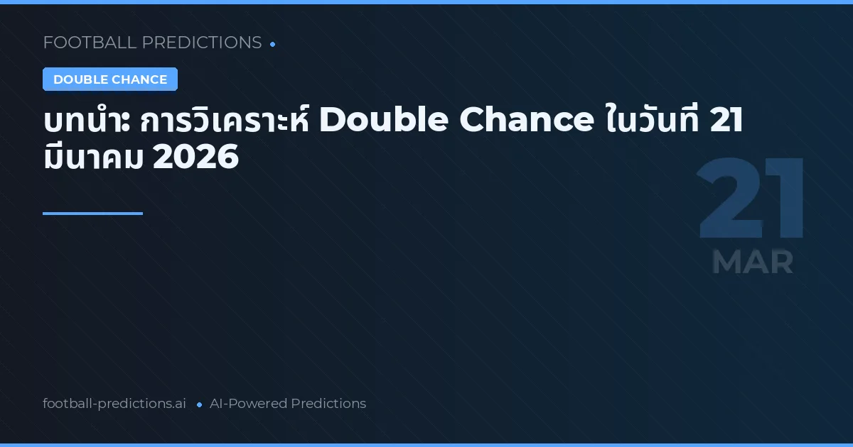 บทนำ: การวิเคราะห์ Double Chance ในวันที่ 21 มีนาคม 2026