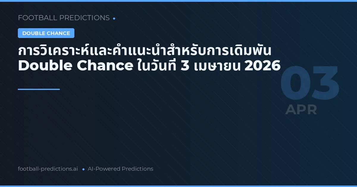 การวิเคราะห์และคำแนะนำสำหรับการเดิมพัน Double Chance ในวันที่ 3 เมษายน 2026