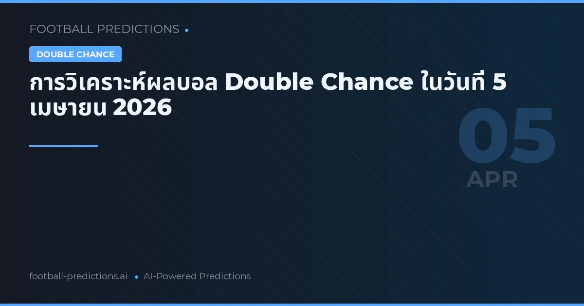 การวิเคราะห์ผลบอล Double Chance ในวันที่ 5 เมษายน 2026