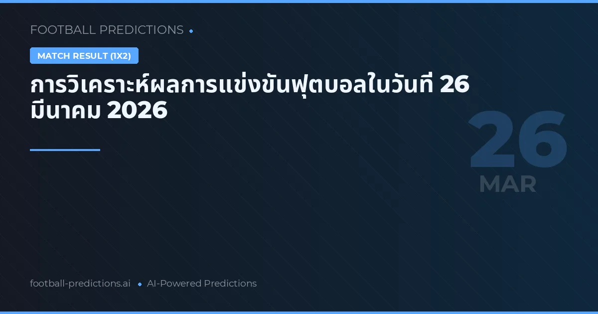 การวิเคราะห์ผลการแข่งขันฟุตบอลในวันที่ 26 มีนาคม 2026