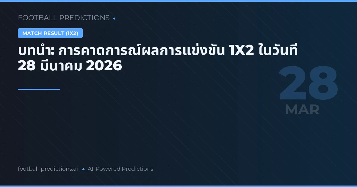 บทนำ: การคาดการณ์ผลการแข่งขัน 1X2 ในวันที่ 28 มีนาคม 2026