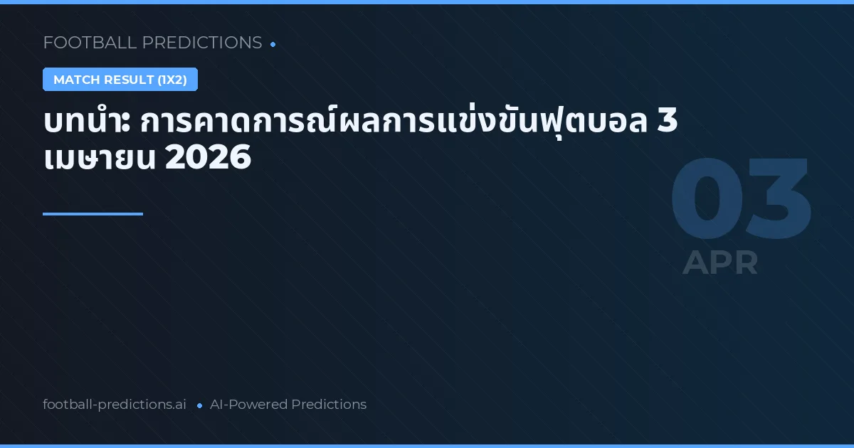 บทนำ: การคาดการณ์ผลการแข่งขันฟุตบอล 3 เมษายน 2026