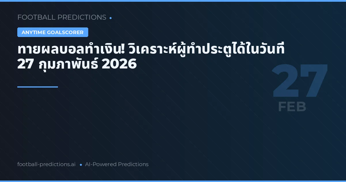 ทายผลบอลทำเงิน! วิเคราะห์ผู้ทำประตูได้ในวันที่ 27 กุมภาพันธ์ 2026