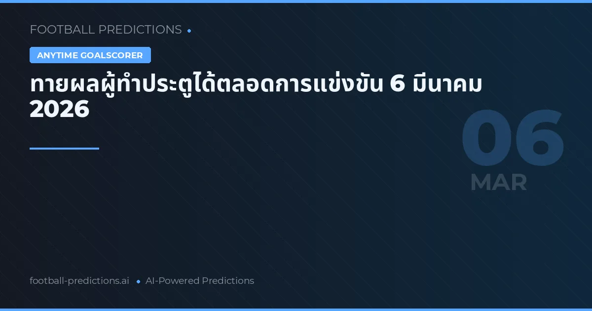 ทายผลผู้ทำประตูได้ตลอดการแข่งขัน 6 มีนาคม 2026