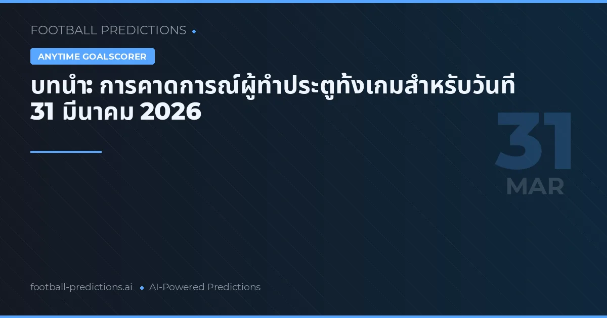 บทนำ: การคาดการณ์ผู้ทำประตูทั้งเกมสำหรับวันที่ 31 มีนาคม 2026