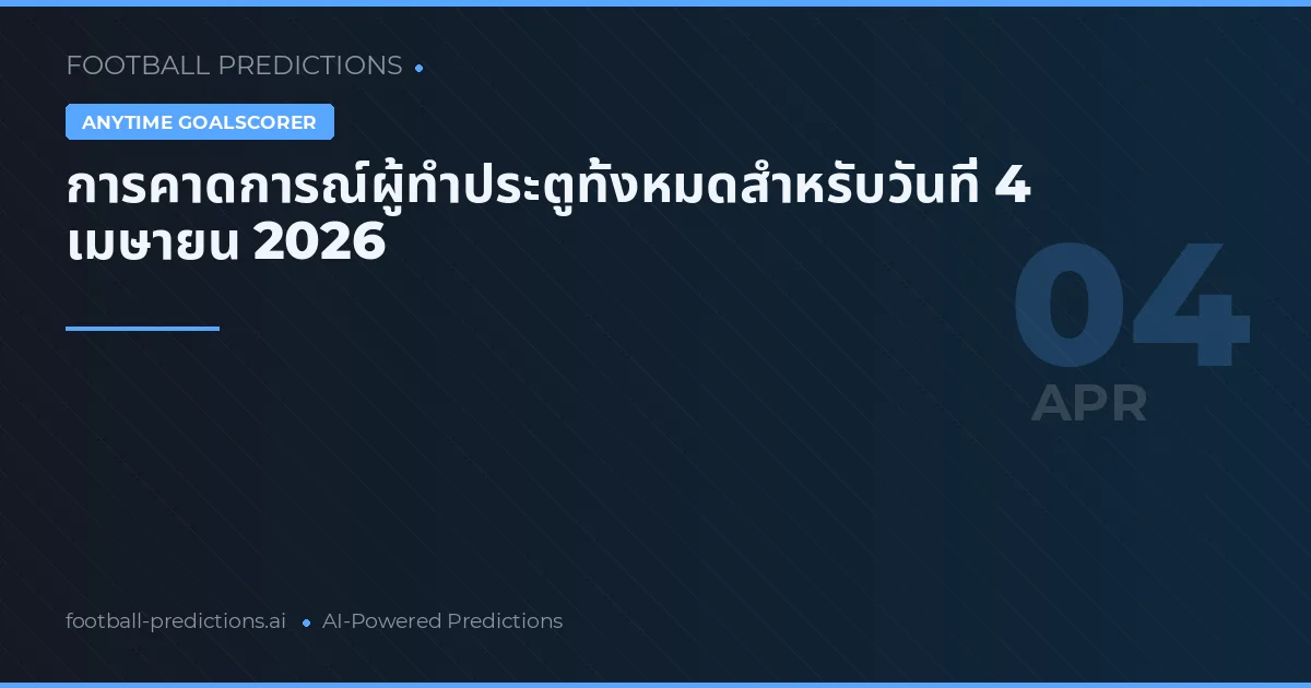 การคาดการณ์ผู้ทำประตูทั้งหมดสำหรับวันที่ 4 เมษายน 2026