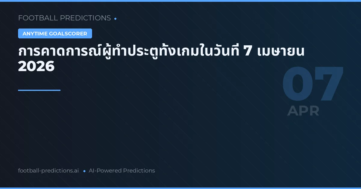 การคาดการณ์ผู้ทำประตูทั้งเกมในวันที่ 7 เมษายน 2026
