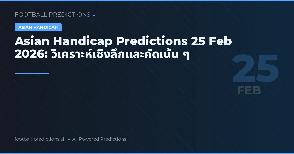 Asian Handicap Predictions 25 ก.พ. 2026: วิเคราะห์เชิงลึกและคัดเน้น ๆ