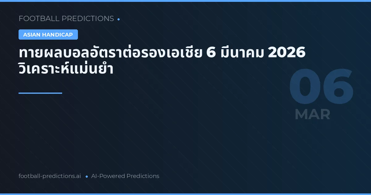 ทายผลบอลอัตราต่อรองเอเชีย 6 มีนาคม 2026 วิเคราะห์แม่นยำ