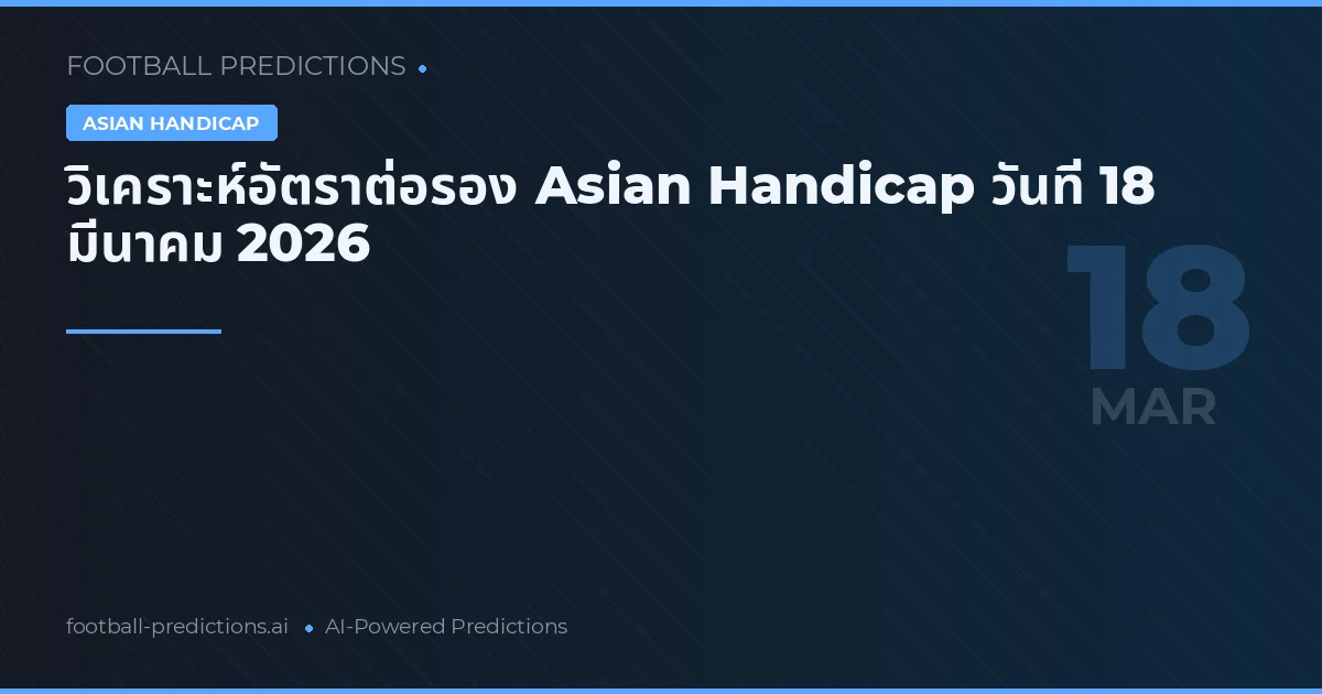 วิเคราะห์อัตราต่อรอง Asian Handicap วันที่ 18 มีนาคม 2026