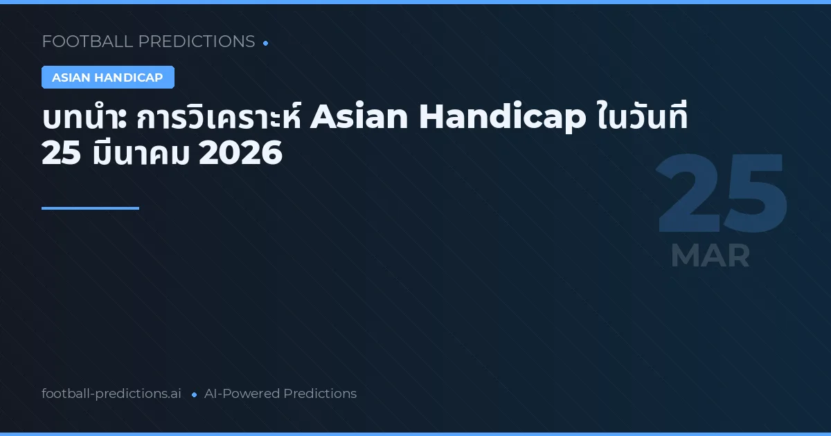 บทนำ: การวิเคราะห์ Asian Handicap ในวันที่ 25 มีนาคม 2026