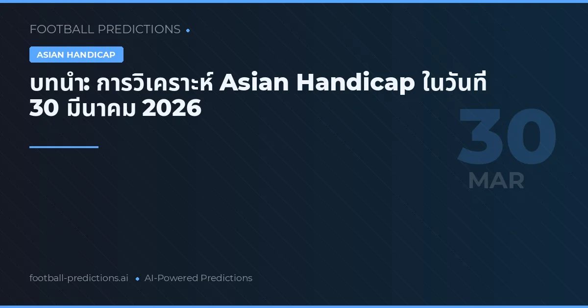 บทนำ: การวิเคราะห์ Asian Handicap ในวันที่ 30 มีนาคม 2026