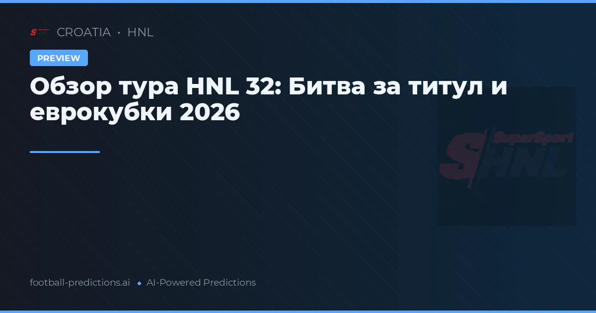 Обзор тура HNL 32: Битва за титул и еврокубки 2026