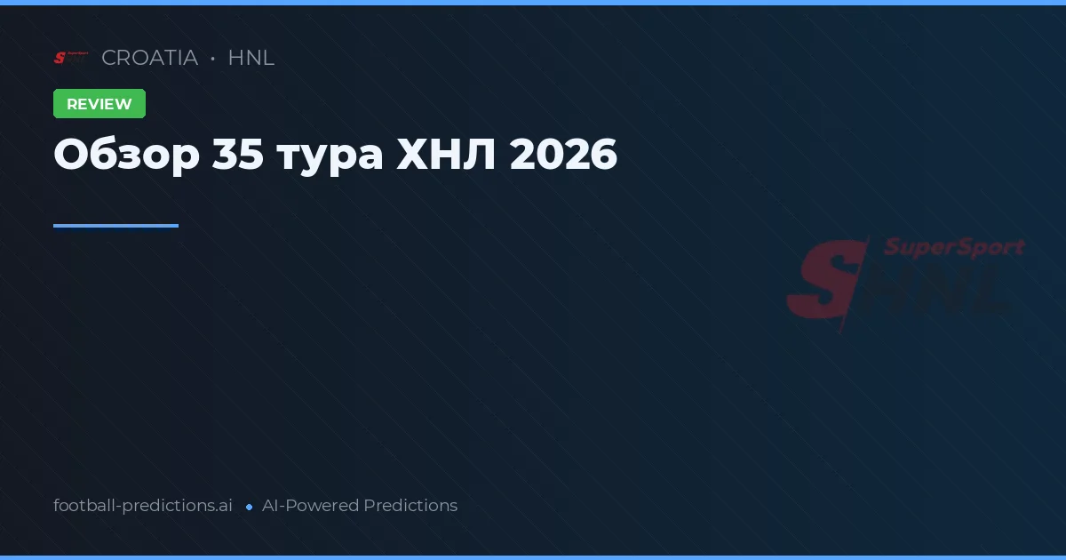 Обзор 35 тура ХНЛ 2026