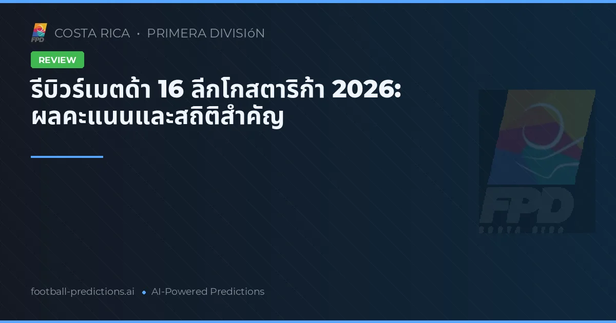 รีบิวร์เมตด้า 16 ลีกโกสตาริก้า 2026: ผลคะแนนและสถิติสำคัญ