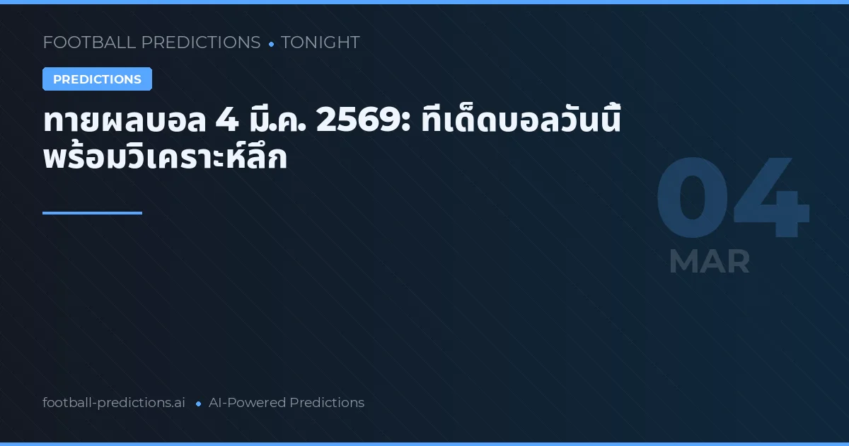 ทายผลบอล 4 มี.ค. 2569: ทีเด็ดบอลวันนี้ พร้อมวิเคราะห์ลึก