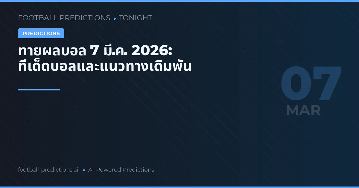 ทายผลบอล 7 มี.ค. 2026: ทีเด็ดบอลและแนวทางเดิมพัน