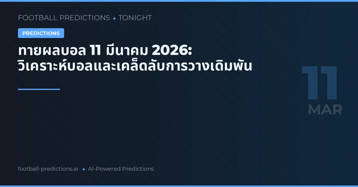ทายผลบอล 11 มีนาคม 2026: วิเคราะห์บอลและเคล็ดลับการวางเดิมพัน